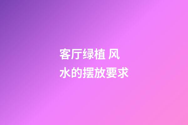 客厅绿植 风水的摆放要求